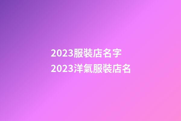 2023服裝店名字 2023洋氣服裝店名-第1張-店鋪起名-玄機派